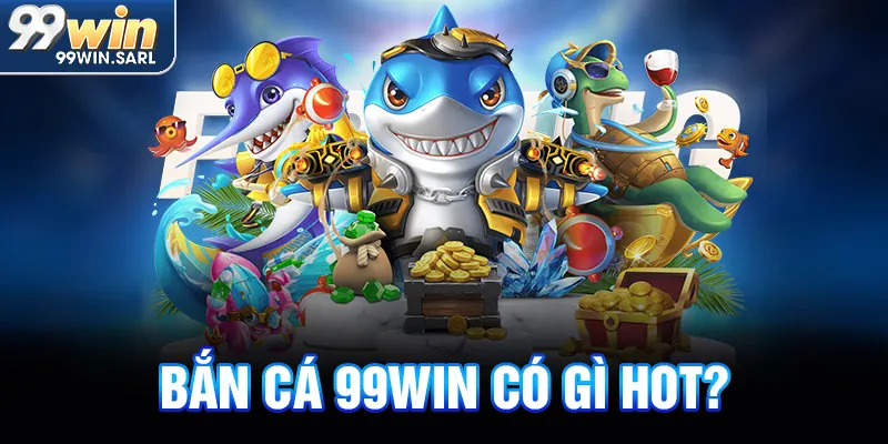 Bắn cá 99win có gì hot?