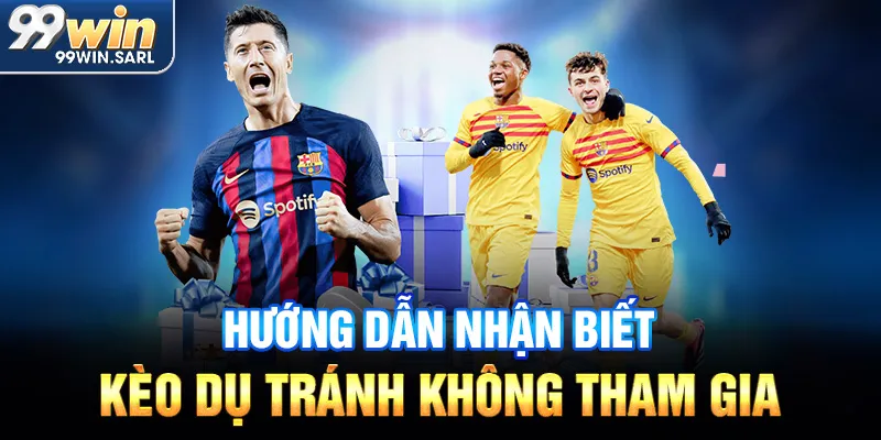 Hướng dẫn nhận biết kèo dụ tránh không tham gia