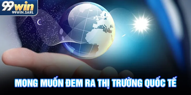 Mong muốn đem ra thị trường quốc tế