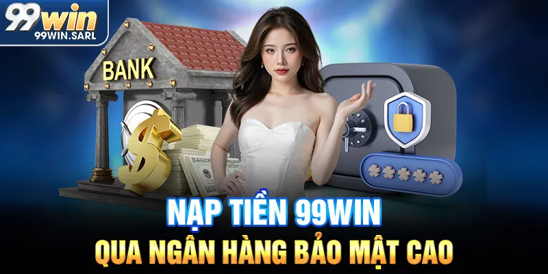 Nạp tiền 99win qua ngân hàng bảo mật cao
